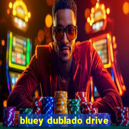 bluey dublado drive